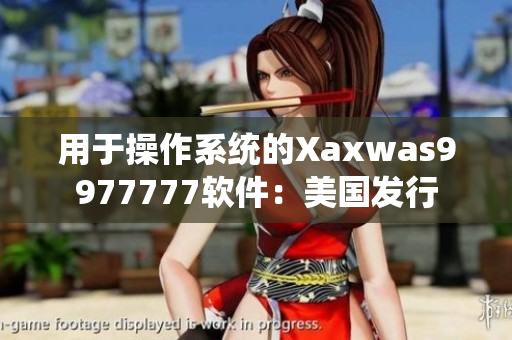 用于操作系統(tǒng)的Xaxwas9977777軟件：美國發(fā)行