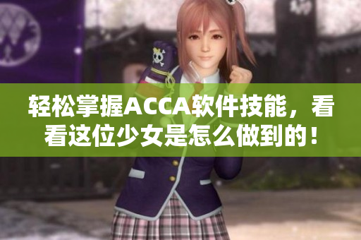 輕松掌握ACCA軟件技能，看看這位少女是怎么做到的！