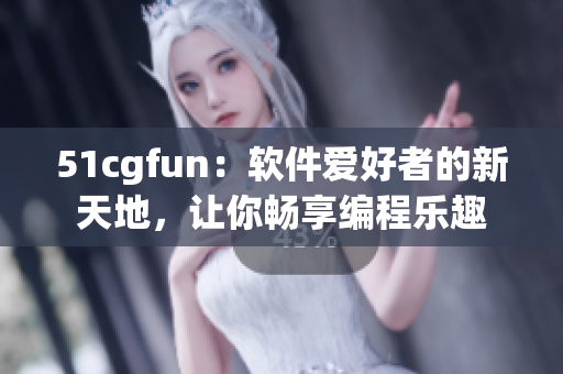 51cgfun：軟件愛好者的新天地，讓你暢享編程樂趣