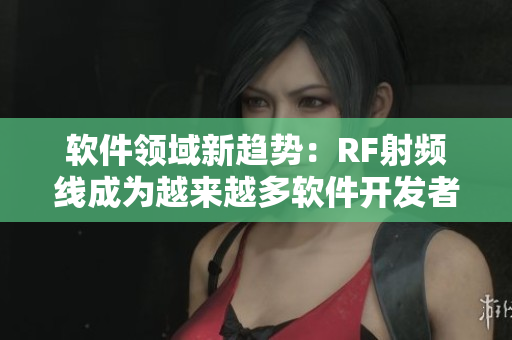 軟件領(lǐng)域新趨勢：RF射頻線成為越來越多軟件開發(fā)者的首選之一！