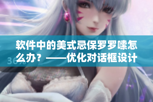 軟件中的美式忌保羅羅嗦怎么辦？——優(yōu)化對(duì)話框設(shè)計(jì)提高用戶體驗(yàn)