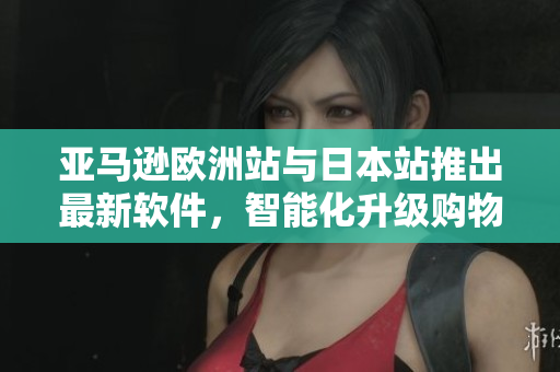 亞馬遜歐洲站與日本站推出最新軟件，智能化升級購物體驗