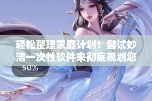 輕松整理家庭計劃！嘗試妙潔一次性軟件來徹底規(guī)劃您的日程安排