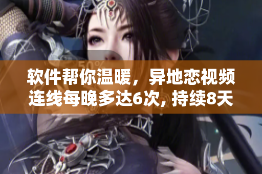軟件幫你溫暖，異地戀視頻連線每晚多達(dá)6次, 持續(xù)8天不間斷