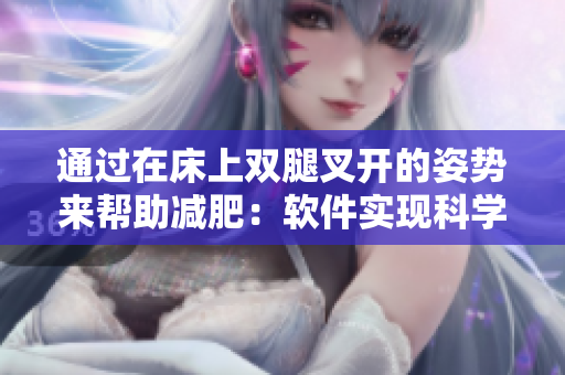 通過在床上雙腿叉開的姿勢來幫助減肥：軟件實(shí)現(xiàn)科學(xué)的健康管理