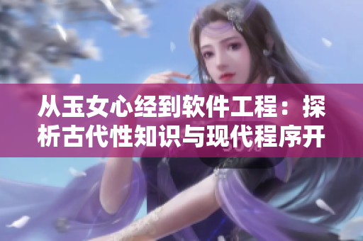 從玉女心經(jīng)到軟件工程：探析古代性知識與現(xiàn)代程序開發(fā)的異同