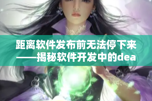 距離軟件發(fā)布前無法停下來——揭秘軟件開發(fā)中的deadline焦慮