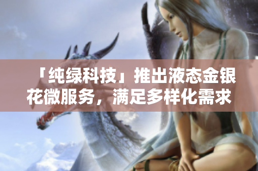 「純綠科技」推出液態(tài)金銀花微服務，滿足多樣化需求