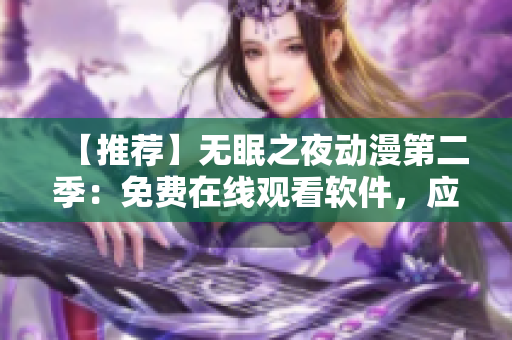 【推薦】無(wú)眠之夜動(dòng)漫第二季：免費(fèi)在線觀看軟件，應(yīng)有盡有！