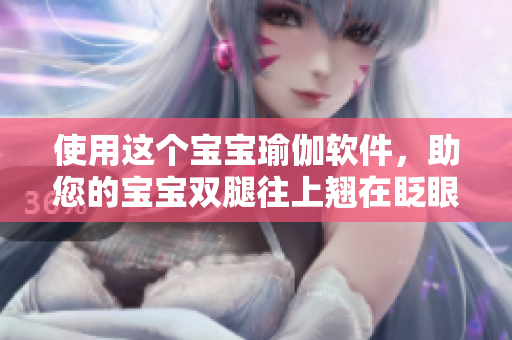 使用這個(gè)寶寶瑜伽軟件，助您的寶寶雙腿往上翹在眨眼之間！