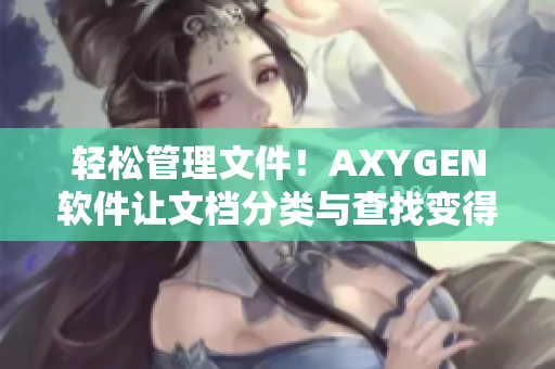 輕松管理文件！AXYGEN軟件讓文檔分類與查找變得更加高效