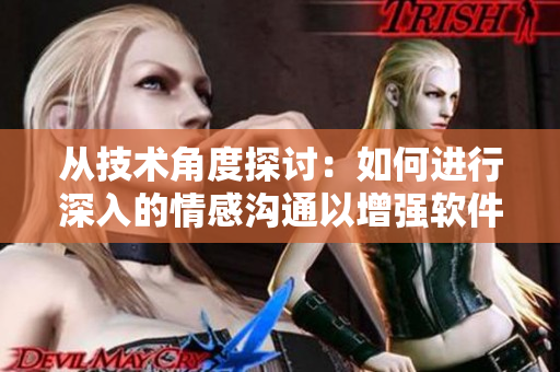 從技術(shù)角度探討：如何進(jìn)行深入的情感溝通以增強(qiáng)軟件團(tuán)隊(duì)凝聚力