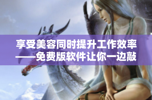 享受美容同時提升工作效率——免費(fèi)版軟件讓你一邊敲鍵盤一邊敷面膜