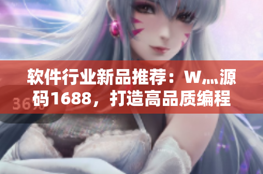 軟件行業(yè)新品推薦：W灬源碼1688，打造高品質(zhì)編程體驗(yàn)