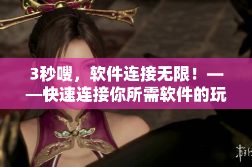 3秒嗖，軟件連接無限！——快速連接你所需軟件的玩法