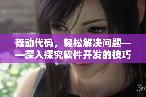舞動代碼，輕松解決問題——深入探究軟件開發(fā)的技巧與工具