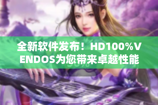 全新軟件發(fā)布！HD100%VENDOS為您帶來(lái)卓越性能和高效體驗(yàn)
