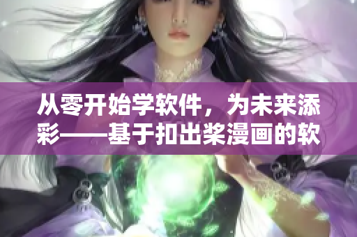 從零開始學(xué)軟件，為未來添彩——基于扣出槳漫畫的軟件初學(xué)者自我鼓勵指南