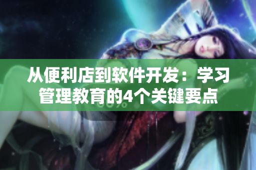 從便利店到軟件開發(fā)：學(xué)習(xí)管理教育的4個(gè)關(guān)鍵要點(diǎn)