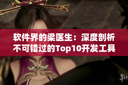 軟件界的梁醫(yī)生：深度剖析不可錯過的Top10開發(fā)工具