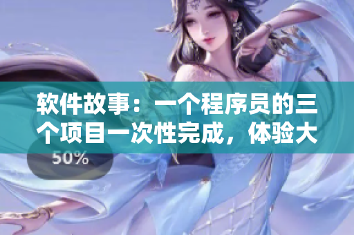 軟件故事：一個(gè)程序員的三個(gè)項(xiàng)目一次性完成，體驗(yàn)大團(tuán)圓