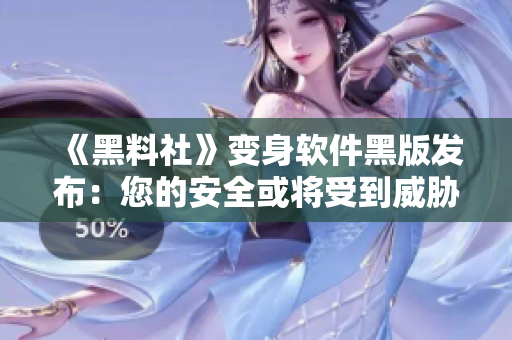 《黑料社》變身軟件黑版發(fā)布：您的安全或?qū)⑹艿酵{！