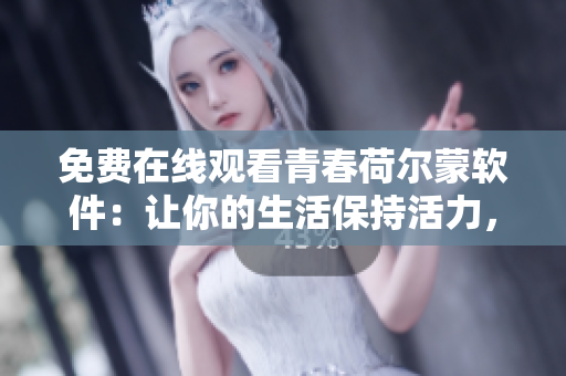 免費(fèi)在線觀看青春荷爾蒙軟件：讓你的生活保持活力，釋放大腦潛能