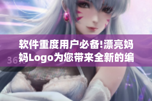 軟件重度用戶必備!漂亮媽媽Logo為您帶來全新的編輯體驗(yàn)