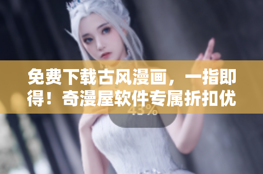 免費下載古風漫畫，一指即得！奇漫屋軟件專屬折扣優(yōu)惠等你來