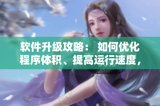 軟件升級(jí)攻略： 如何優(yōu)化程序體積、提高運(yùn)行速度，告別沉肥肉