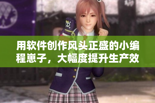 用軟件創(chuàng)作風頭正盛的小編程崽子，大幅度提升生產效率的秘密武器