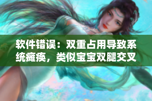 軟件錯誤：雙重占用導致系統(tǒng)癱瘓，類似寶寶雙腿交叉的癥狀