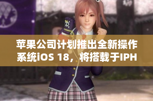 蘋果公司計劃推出全新操作系統(tǒng)iOS 18，將搭載于IPHONE14中