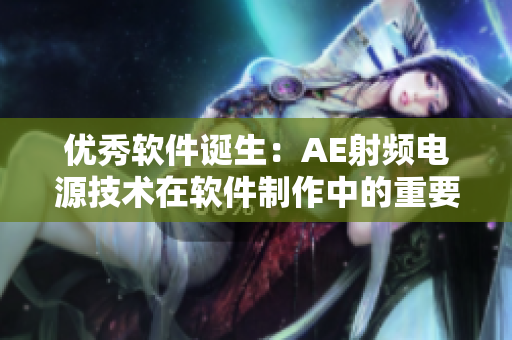 優(yōu)秀軟件誕生：AE射頻電源技術(shù)在軟件制作中的重要應(yīng)用