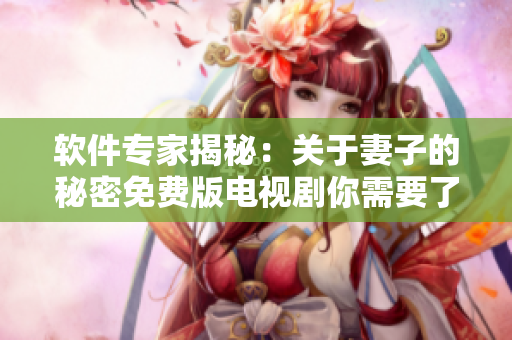 軟件專家揭秘：關(guān)于妻子的秘密免費版電視劇你需要了解的一切！