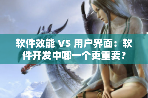 軟件效能 VS 用戶界面：軟件開發(fā)中哪一個更重要？