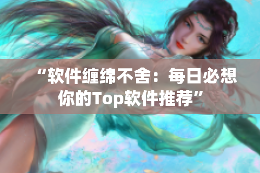 “軟件纏綿不舍：每日必想你的Top軟件推薦”