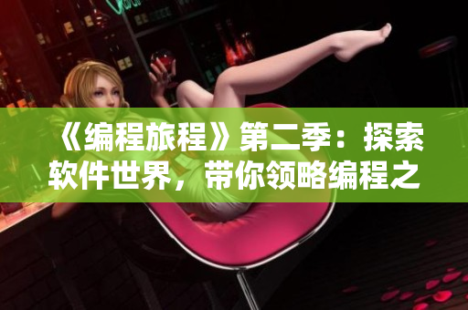 《編程旅程》第二季：探索軟件世界，帶你領(lǐng)略編程之美