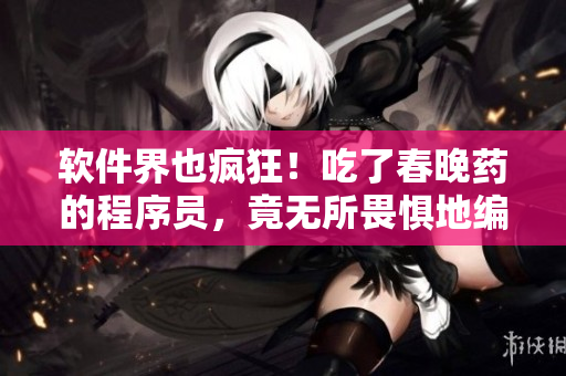 軟件界也瘋狂！吃了春晚藥的程序員，竟無所畏懼地編碼到了凌晨！