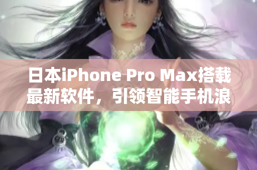 日本iPhone Pro Max搭載最新軟件，引領(lǐng)智能手機浪潮