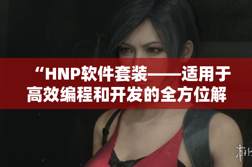 “HNP軟件套裝——適用于高效編程和開(kāi)發(fā)的全方位解決方案”