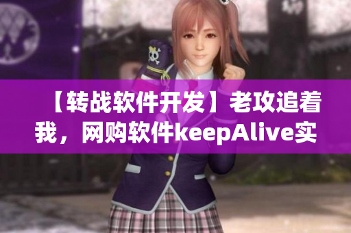 【轉(zhuǎn)戰(zhàn)軟件開發(fā)】老攻追著我，網(wǎng)購軟件keepAlive實現(xiàn)引爆市場