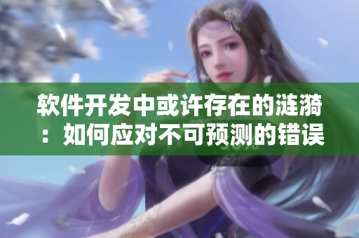 軟件開(kāi)發(fā)中或許存在的漣漪：如何應(yīng)對(duì)不可預(yù)測(cè)的錯(cuò)誤