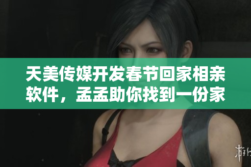天美傳媒開(kāi)發(fā)春節(jié)回家相親軟件，孟孟助你找到一份家庭溫暖