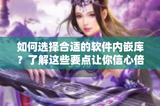 如何選擇合適的軟件內(nèi)嵌庫(kù)？了解這些要點(diǎn)讓你信心倍增！