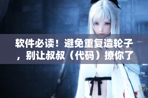 軟件必讀！避免重復(fù)造輪子，別讓叔叔（代碼）撩你了！