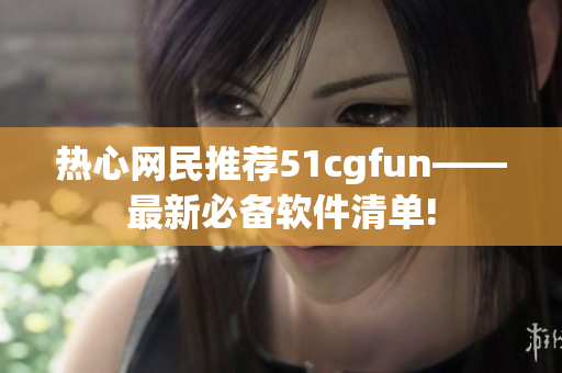 熱心網(wǎng)民推薦51cgfun——最新必備軟件清單!