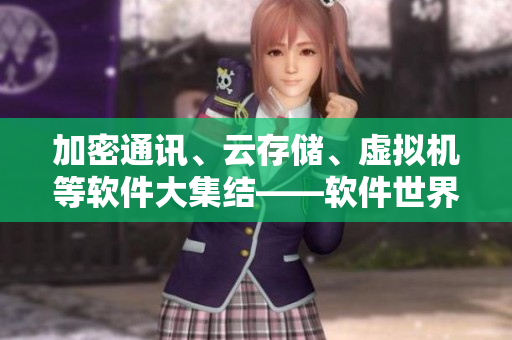 加密通訊、云存儲(chǔ)、虛擬機(jī)等軟件大集結(jié)——軟件世界2023新品亮相