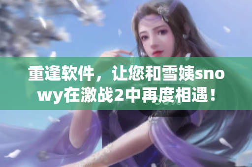 重逢軟件，讓您和雪姨snowy在激戰(zhàn)2中再度相遇！