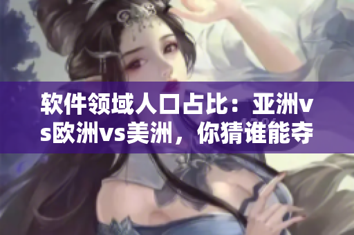 軟件領(lǐng)域人口占比：亞洲vs歐洲vs美洲，你猜誰能奪得桂冠？